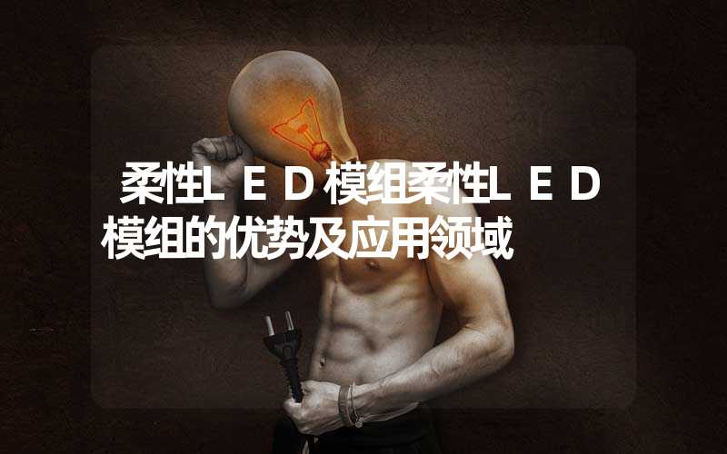 柔性LED模组柔性LED模组的优势及应用领域