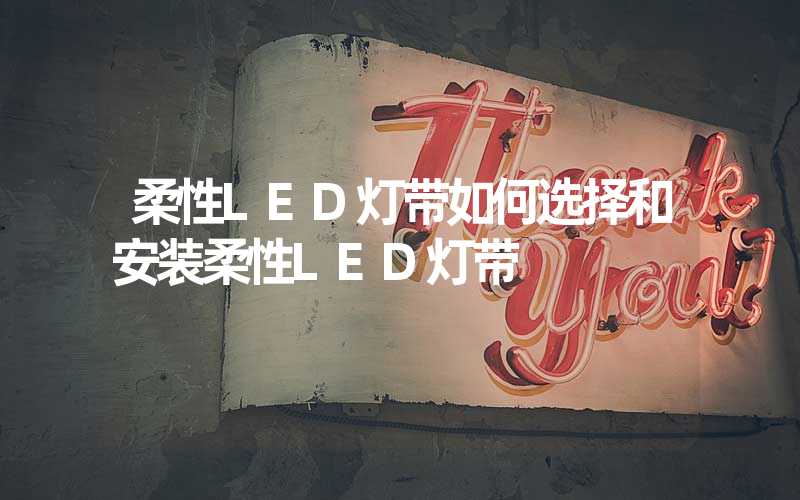 柔性LED灯带如何选择和安装柔性LED灯带