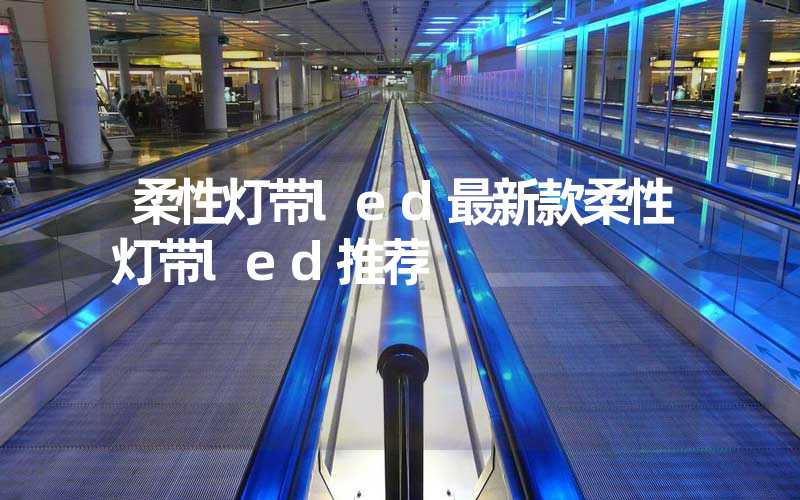 柔性灯带led最新款柔性灯带led推荐