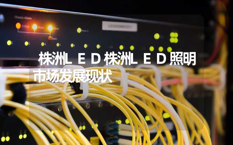 株洲LED株洲LED照明市场发展现状