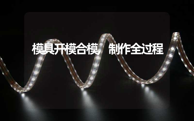 模具开模合模,制作全过程