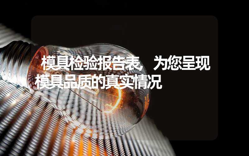 模具检验报告表,为您呈现模具品质的真实情况