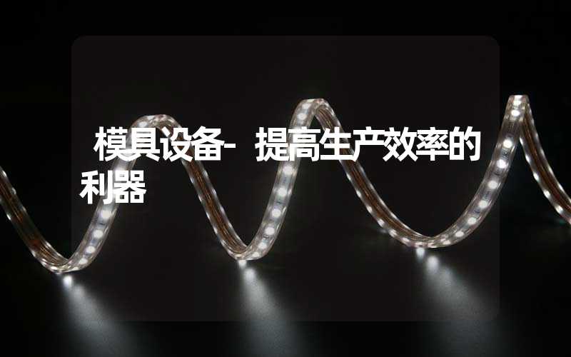 模具设备-提高生产效率的利器