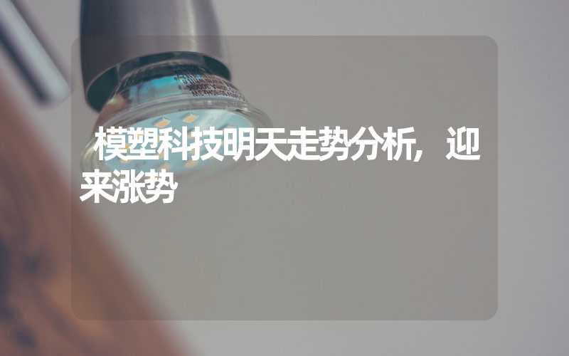 模塑科技明天走势分析,迎来涨势