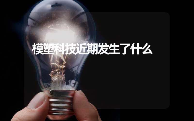 模塑科技近期发生了什么