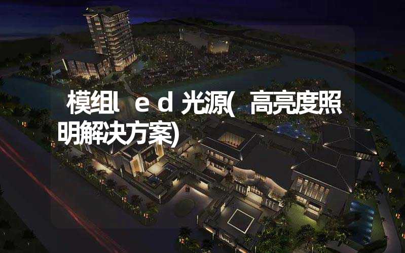 模组led光源(高亮度照明解决方案)