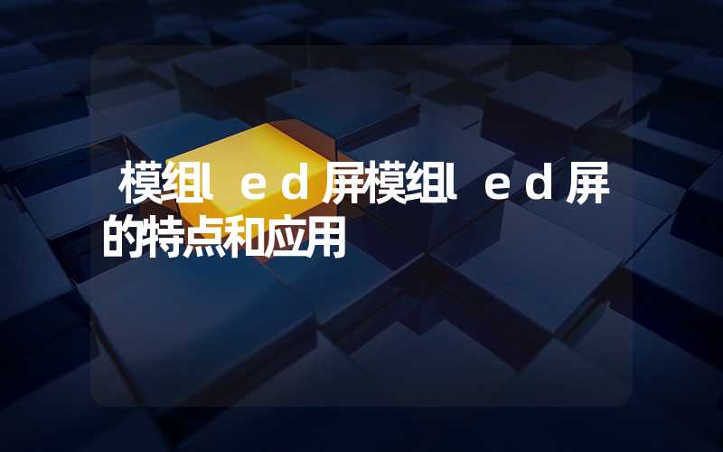 模组led屏模组led屏的特点和应用