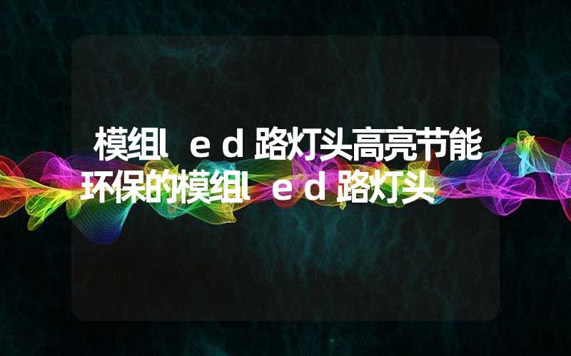 模组led路灯头高亮节能环保的模组led路灯头