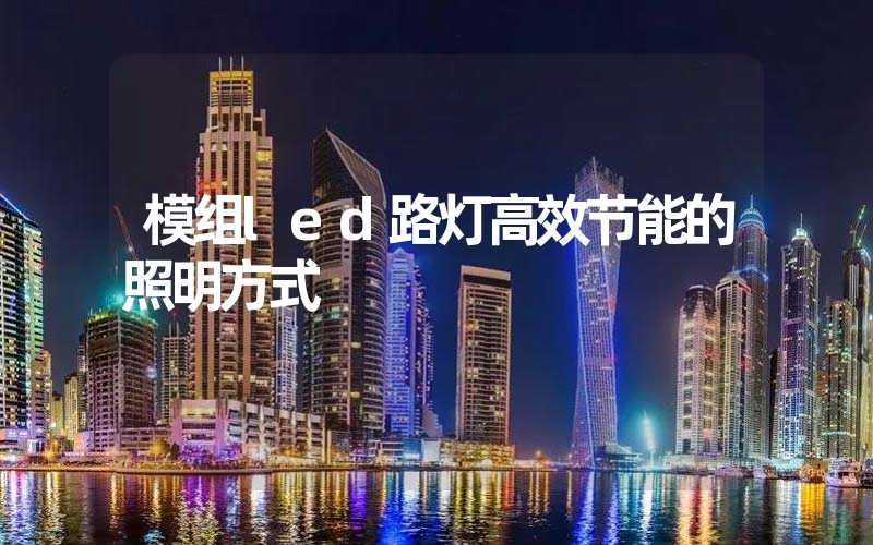 模组led路灯高效节能的照明方式