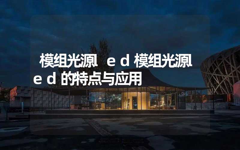 模组光源led模组光源led的特点与应用