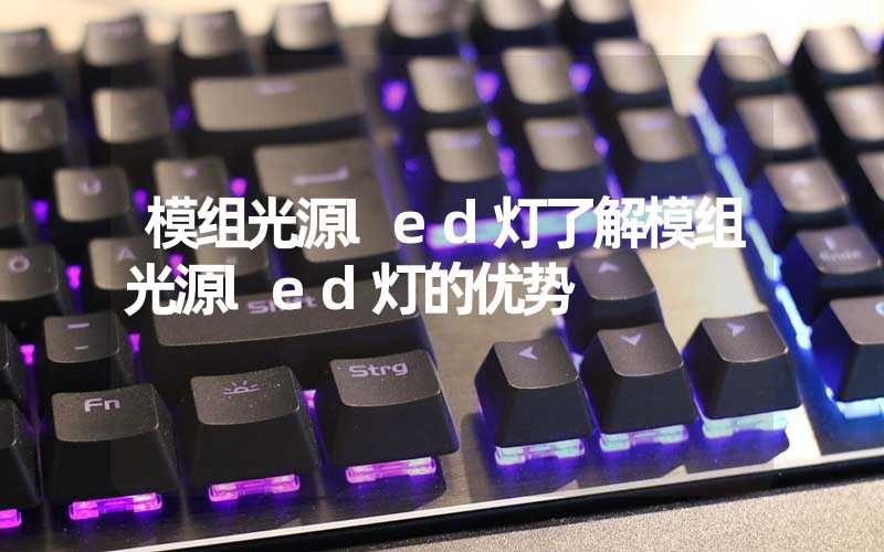 模组光源led灯了解模组光源led灯的优势