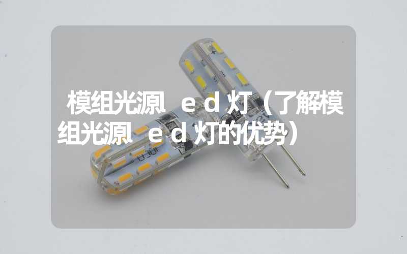 模组光源led灯（了解模组光源led灯的优势）