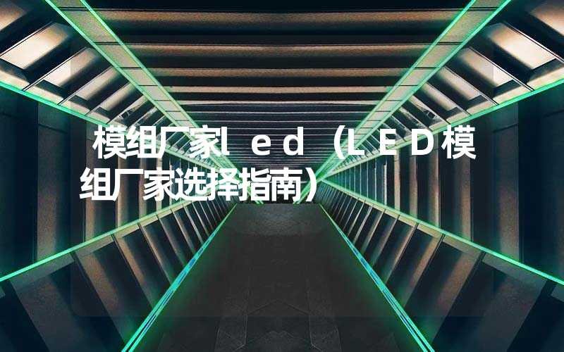 模组厂家led（LED模组厂家选择指南）