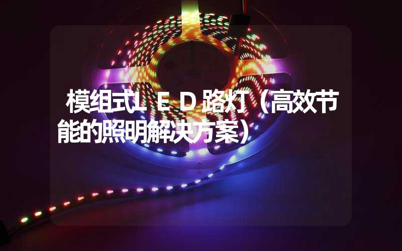 模组式LED路灯（高效节能的照明解决方案）