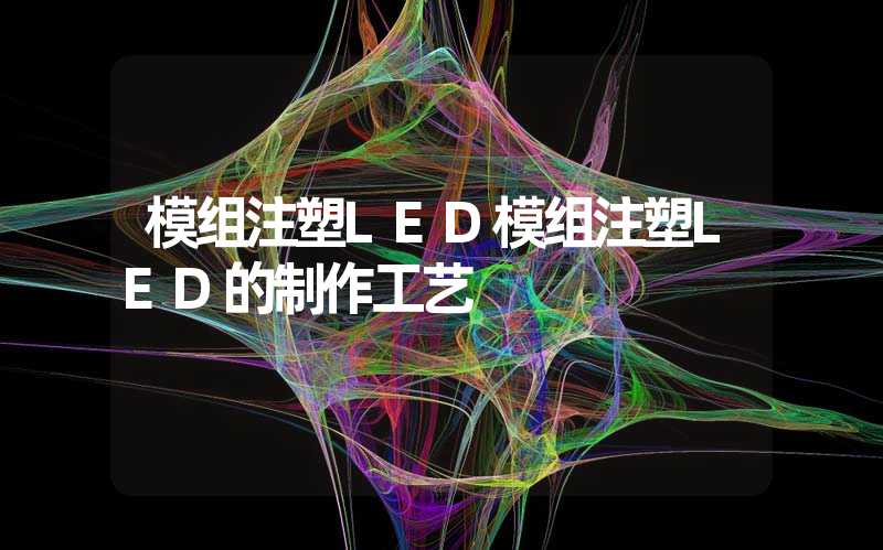模组注塑LED模组注塑LED的制作工艺