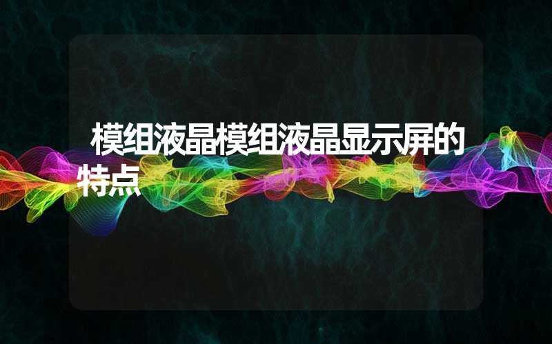模组液晶模组液晶显示屏的特点
