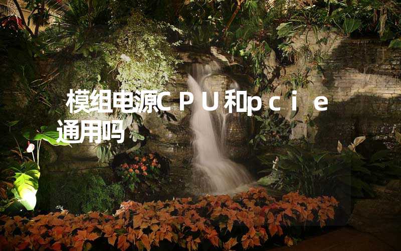 模组电源CPU和pcie通用吗