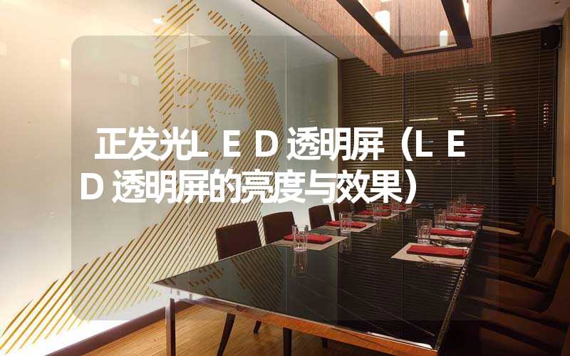 正发光LED透明屏（LED透明屏的亮度与效果）