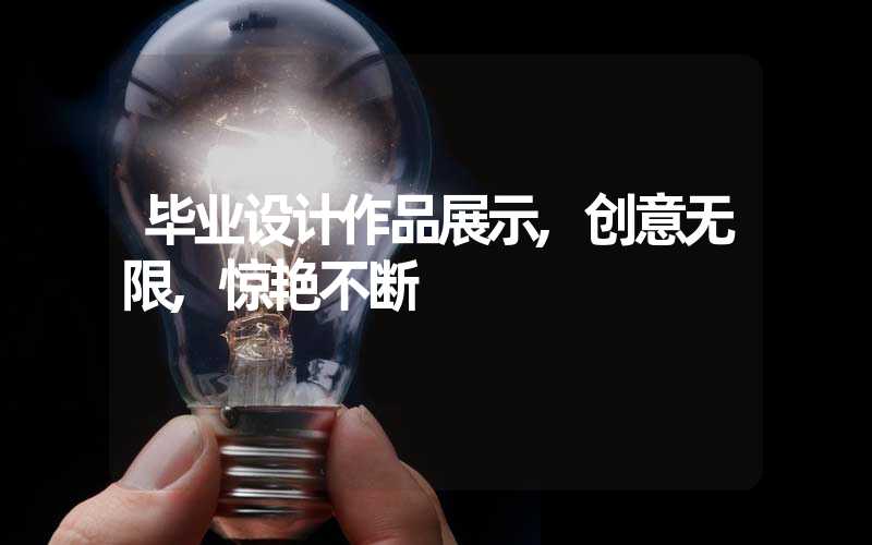 毕业设计作品展示,创意无限,惊艳不断