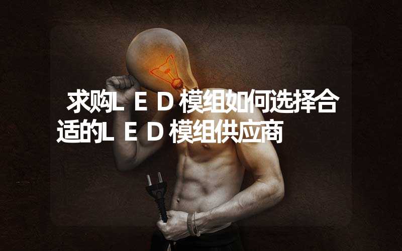 求购LED模组如何选择合适的LED模组供应商