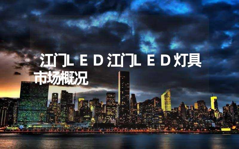 江门LED江门LED灯具市场概况