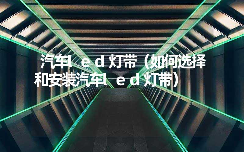 汽车led灯带（如何选择和安装汽车led灯带）