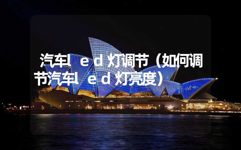 汽车led灯调节（如何调节汽车led灯亮度）