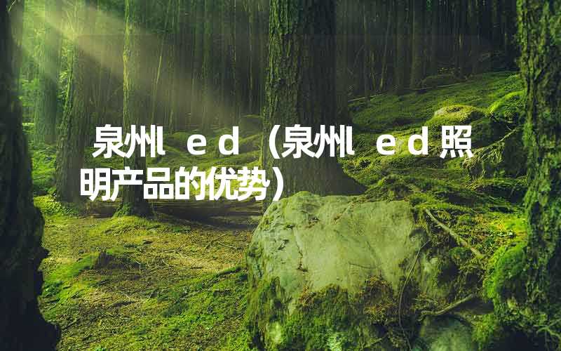 泉州led（泉州led照明产品的优势）