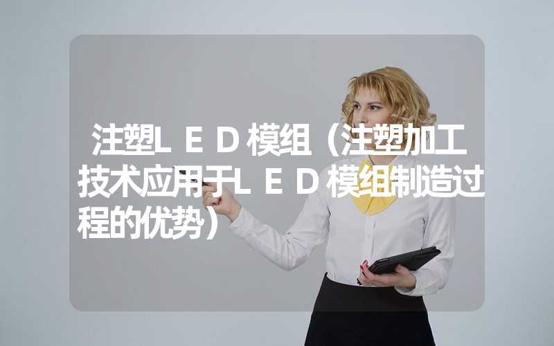 注塑LED模组（注塑加工技术应用于LED模组制造过程的优势）
