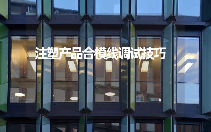 注塑产品合模线调试技巧