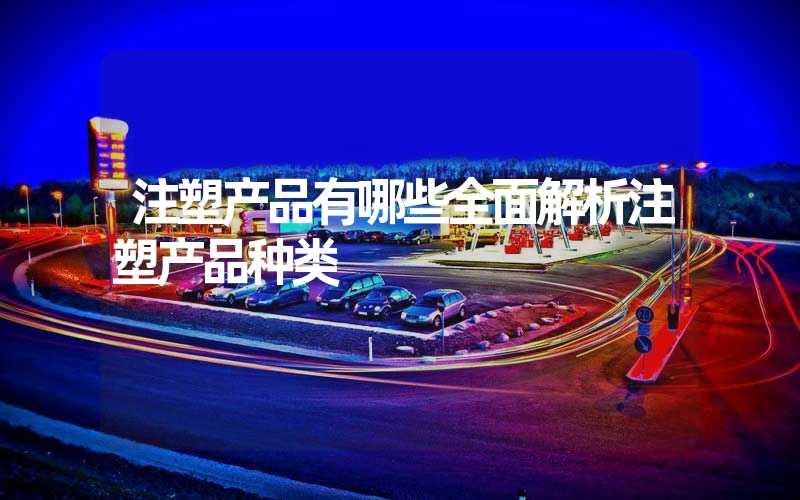 注塑产品有哪些全面解析注塑产品种类