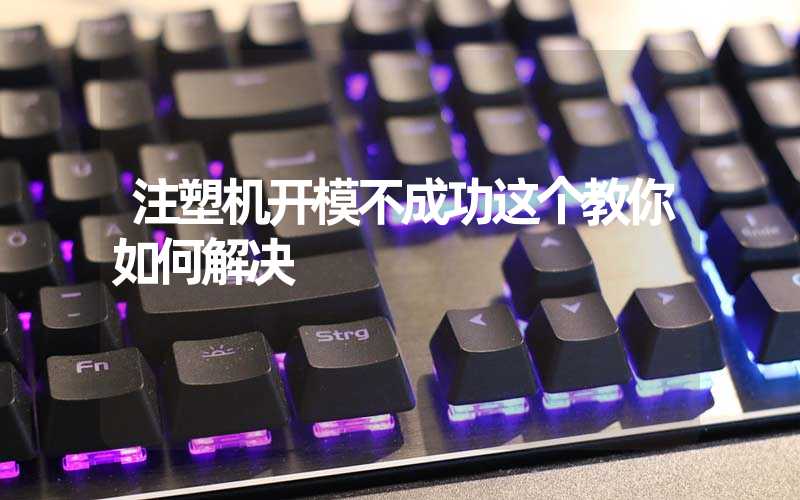 注塑机开模不成功这个教你如何解决