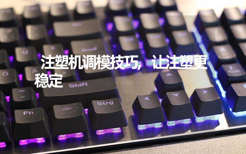 注塑机调模技巧,让注塑更稳定