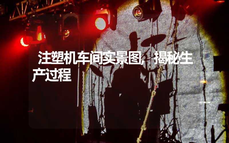 注塑机车间实景图,揭秘生产过程