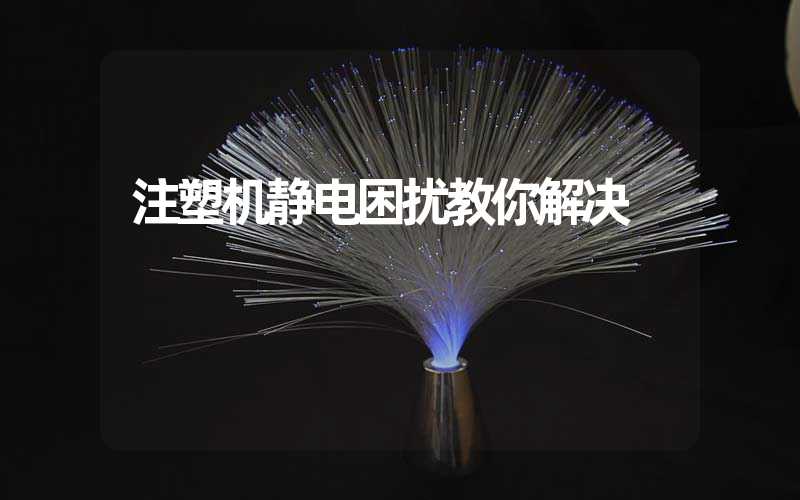 注塑机静电困扰教你解决