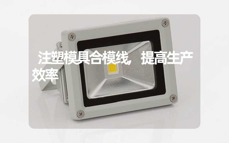 注塑模具合模线,提高生产效率