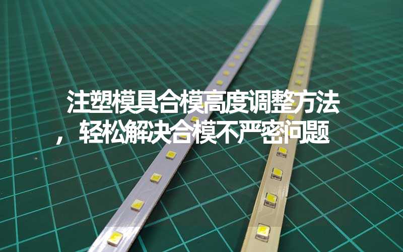 注塑模具合模高度调整方法,轻松解决合模不严密问题