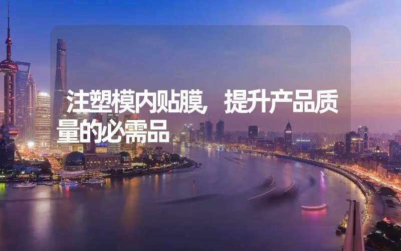 注塑模内贴膜,提升产品质量的必需品