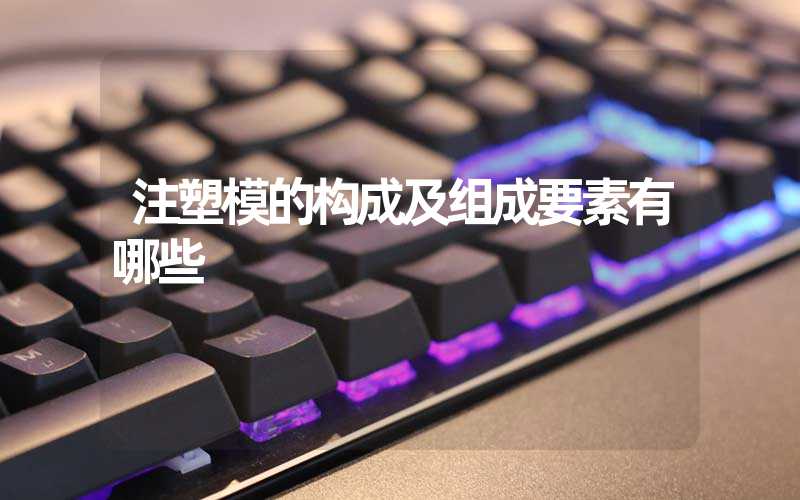 注塑模的构成及组成要素有哪些