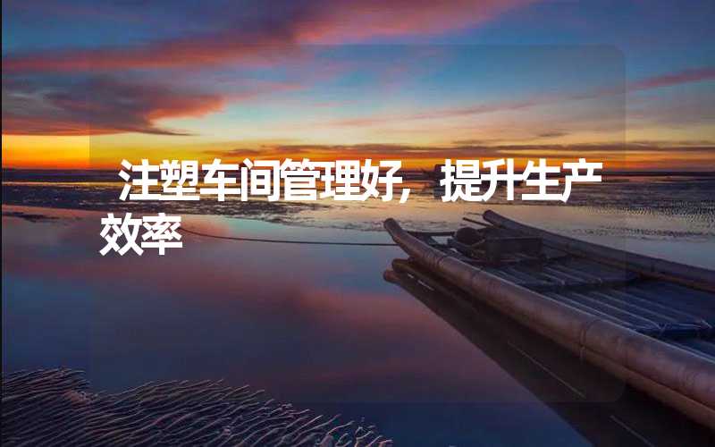 注塑车间管理好,提升生产效率