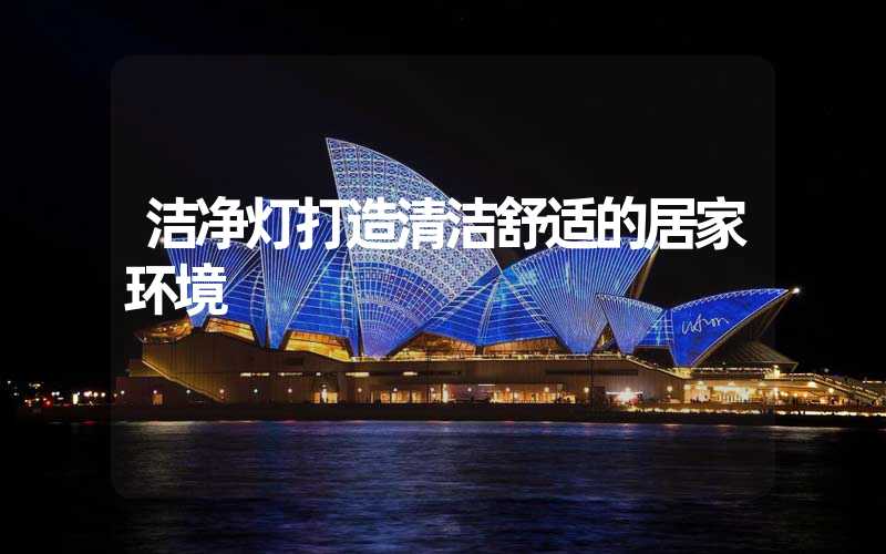 洁净灯打造清洁舒适的居家环境