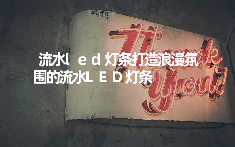 流水led灯条打造浪漫氛围的流水LED灯条