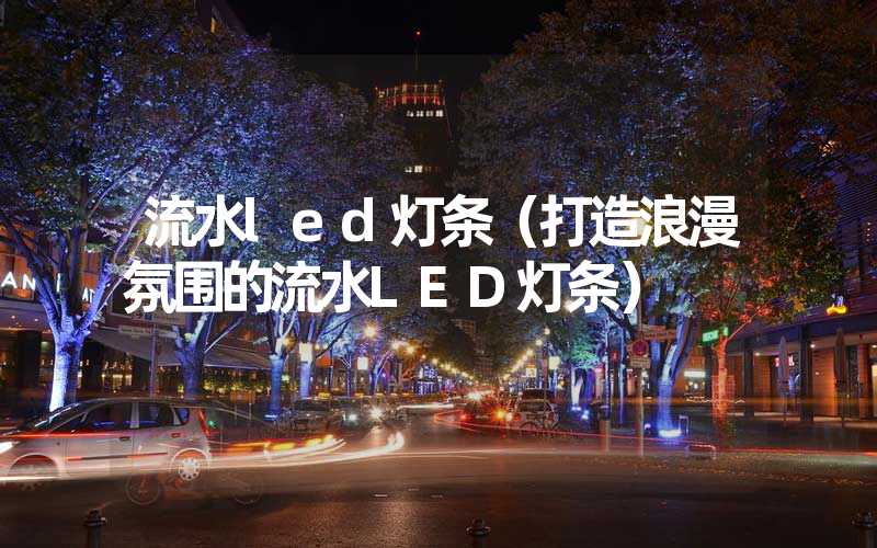 流水led灯条（打造浪漫氛围的流水LED灯条）