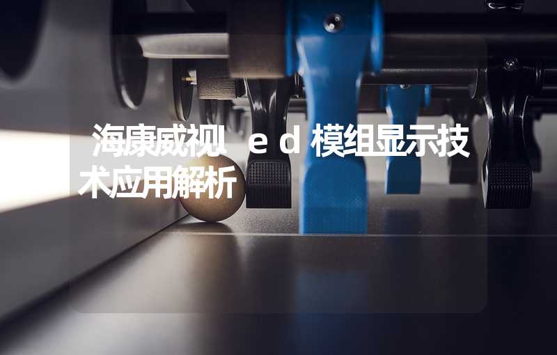 海康威视led模组显示技术应用解析