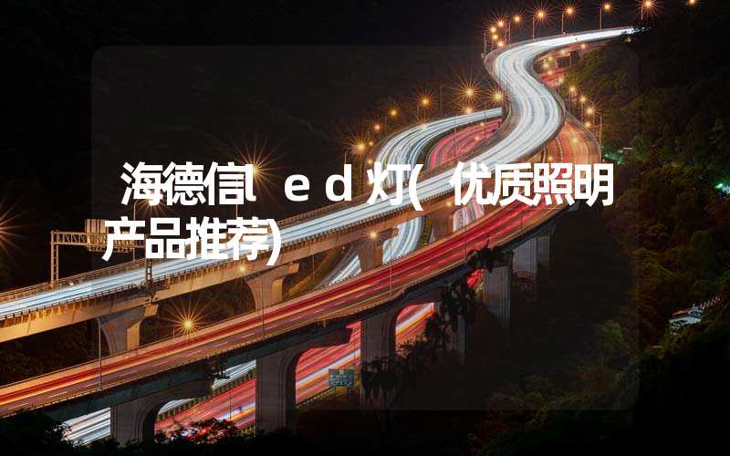 海德信led灯(优质照明产品推荐)