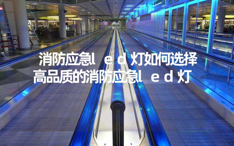 消防应急led灯如何选择高品质的消防应急led灯