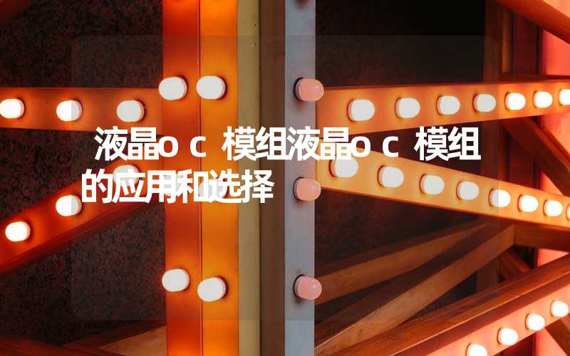 液晶oc模组液晶oc模组的应用和选择