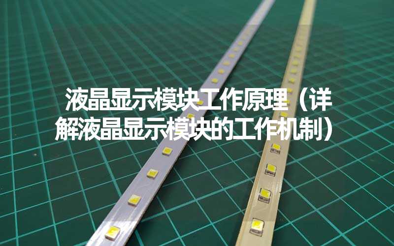 液晶显示模块工作原理（详解液晶显示模块的工作机制）