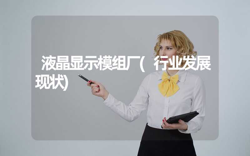 液晶显示模组厂(行业发展现状)