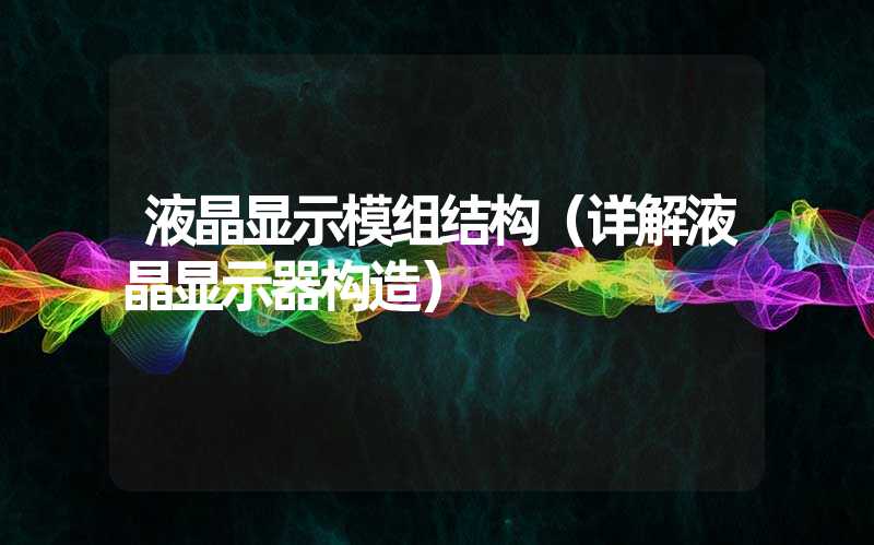 液晶显示模组结构（详解液晶显示器构造）